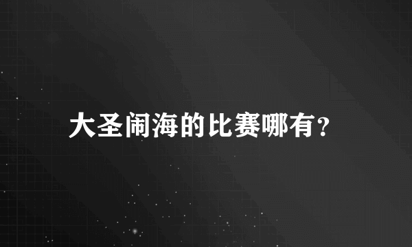 大圣闹海的比赛哪有？