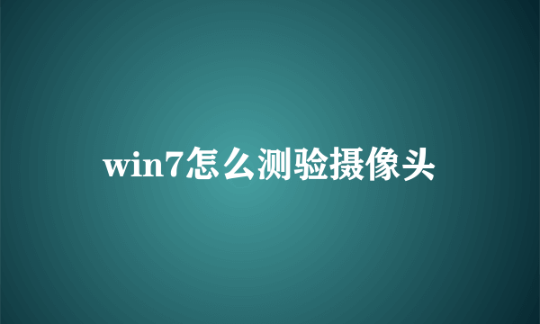 win7怎么测验摄像头