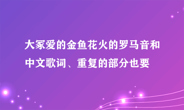 大冢爱的金鱼花火的罗马音和中文歌词、重复的部分也要