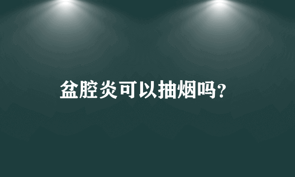 盆腔炎可以抽烟吗？