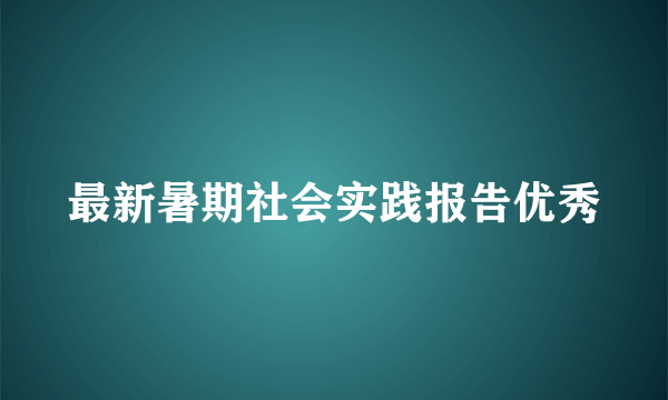 最新暑期社会实践报告优秀