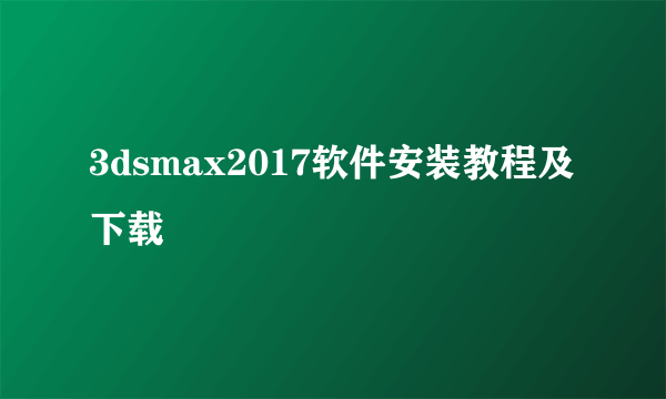 3dsmax2017软件安装教程及下载