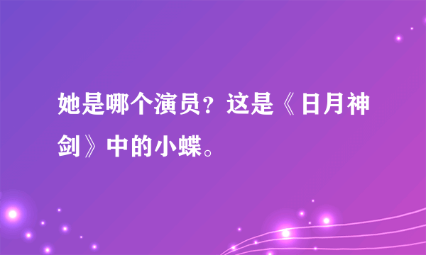 她是哪个演员？这是《日月神剑》中的小蝶。