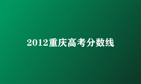 2012重庆高考分数线