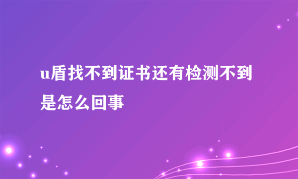 u盾找不到证书还有检测不到是怎么回事