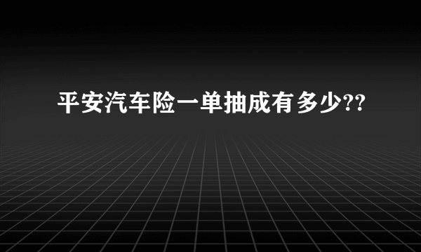 平安汽车险一单抽成有多少??