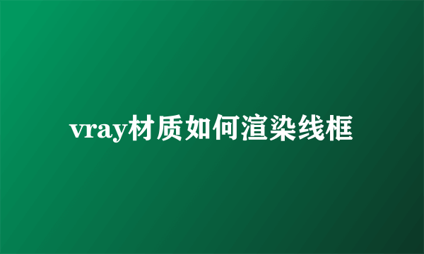 vray材质如何渲染线框