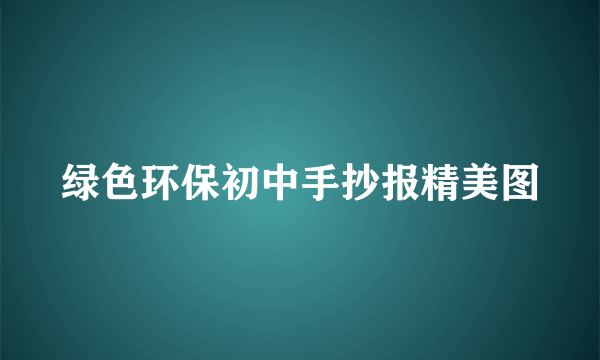 绿色环保初中手抄报精美图