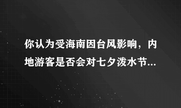 你认为受海南因台风影响，内地游客是否会对七夕泼水节失去热情？