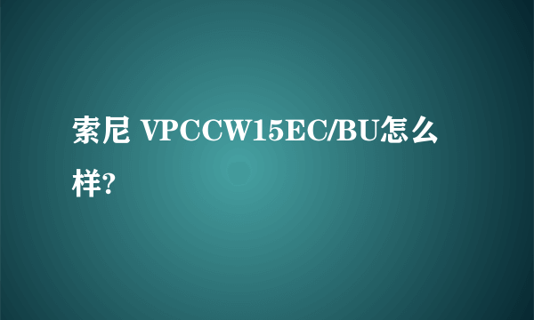 索尼 VPCCW15EC/BU怎么样?