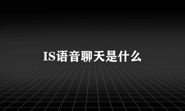 IS语音聊天是什么