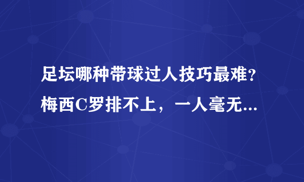 足坛哪种带球过人技巧最难？梅西C罗排不上，一人毫无悬念第一！