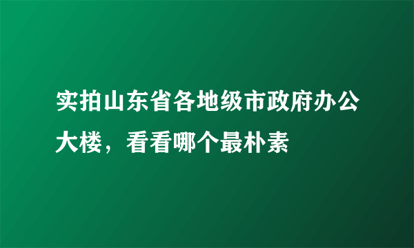 实拍山东省各地级市政府办公大楼，看看哪个最朴素