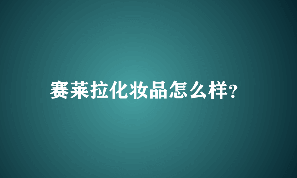 赛莱拉化妆品怎么样？