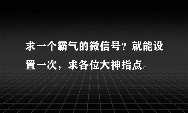 求一个霸气的微信号？就能设置一次，求各位大神指点。