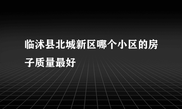 临沭县北城新区哪个小区的房子质量最好