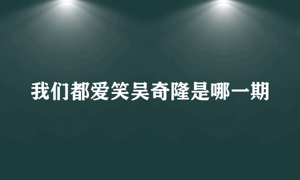 我们都爱笑吴奇隆是哪一期