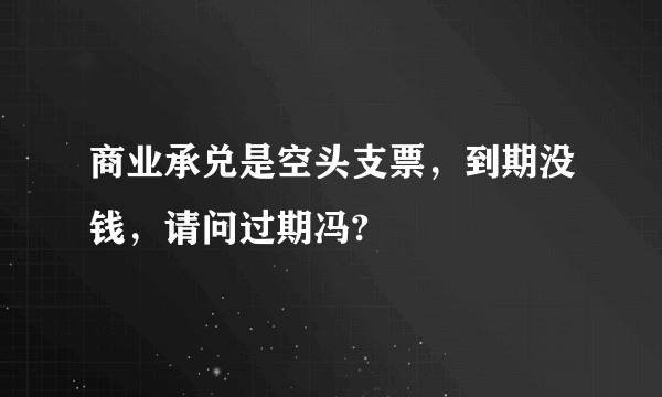 商业承兑是空头支票，到期没钱，请问过期冯?