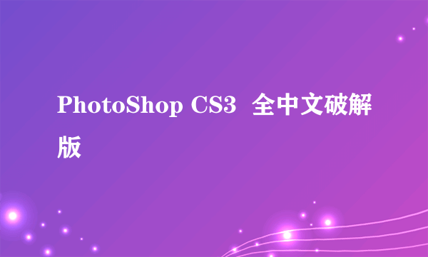 PhotoShop CS3  全中文破解版