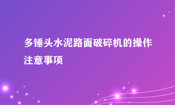 多锤头水泥路面破碎机的操作注意事项