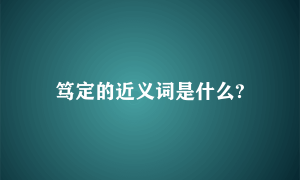 笃定的近义词是什么?