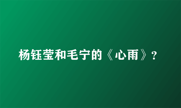 杨钰莹和毛宁的《心雨》？