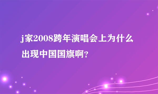 j家2008跨年演唱会上为什么出现中国国旗啊？