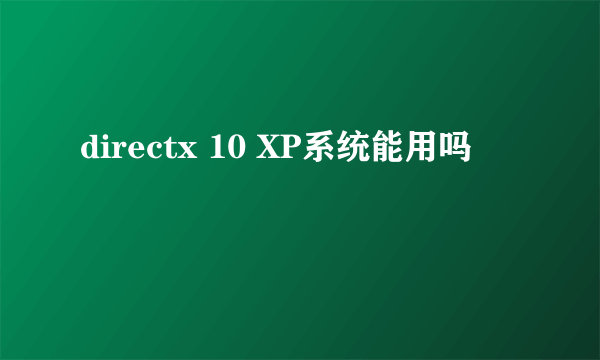 directx 10 XP系统能用吗