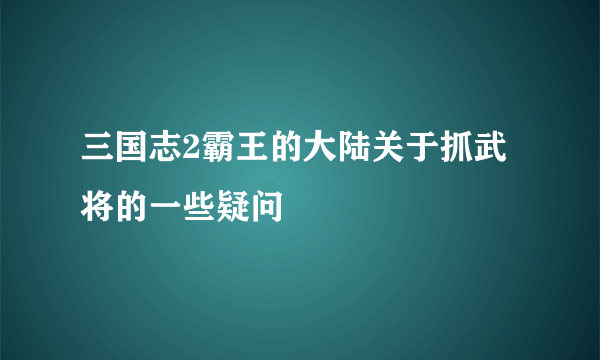 三国志2霸王的大陆关于抓武将的一些疑问