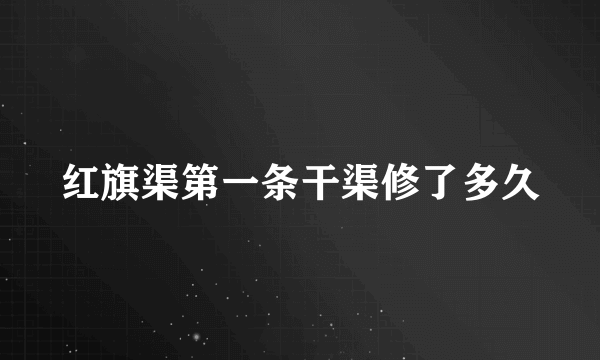 红旗渠第一条干渠修了多久