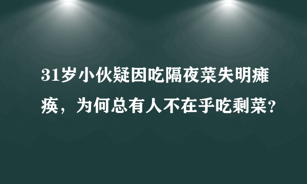 31岁小伙疑因吃隔夜菜失明瘫痪，为何总有人不在乎吃剩菜？