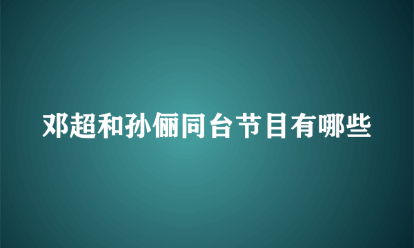 邓超和孙俪同台节目有哪些