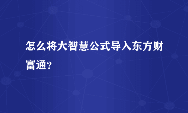 怎么将大智慧公式导入东方财富通？