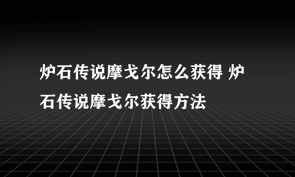 炉石传说摩戈尔怎么获得 炉石传说摩戈尔获得方法