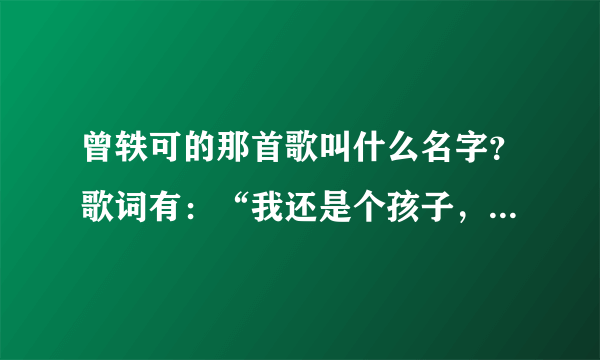 曾轶可的那首歌叫什么名字？歌词有：“我还是个孩子，给我个kiss好不好”、“虽然我脸上不屑，口上随便，