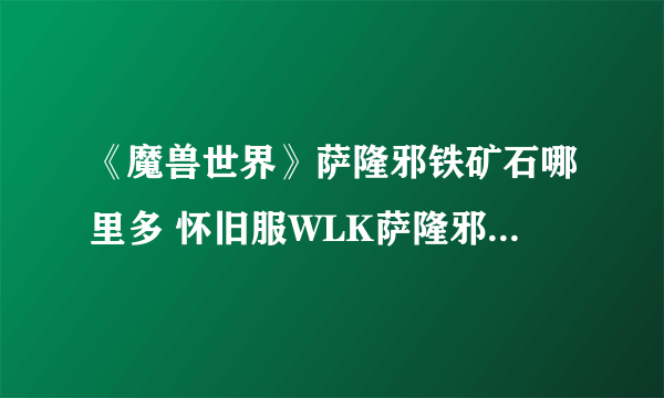 《魔兽世界》萨隆邪铁矿石哪里多 怀旧服WLK萨隆邪铁矿石采集位置推荐