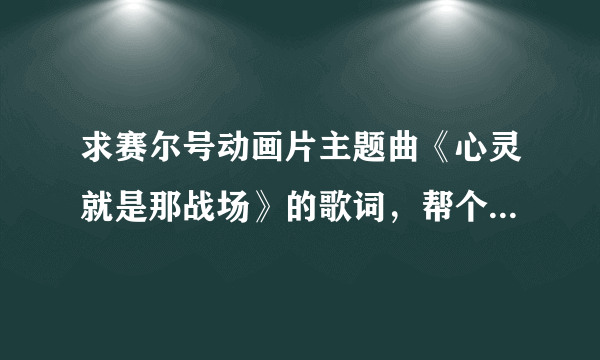 求赛尔号动画片主题曲《心灵就是那战场》的歌词，帮个忙，谢了？