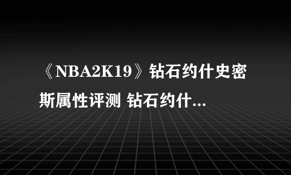 《NBA2K19》钻石约什史密斯属性评测 钻石约什史密斯好用吗