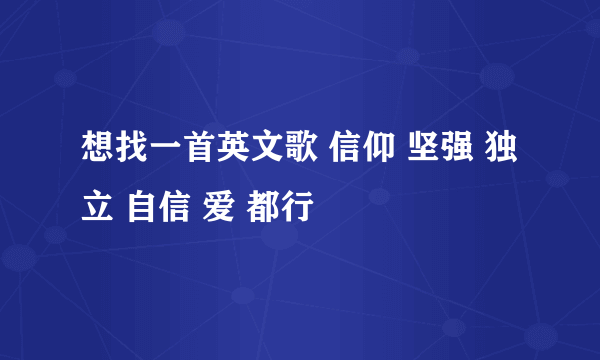 想找一首英文歌 信仰 坚强 独立 自信 爱 都行