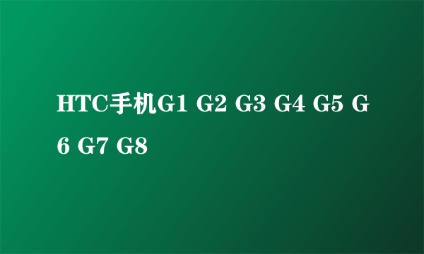 HTC手机G1 G2 G3 G4 G5 G6 G7 G8