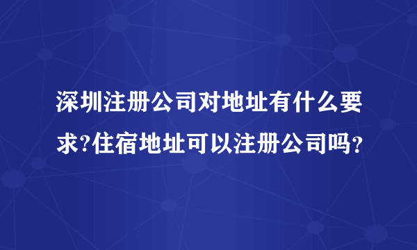 深圳注册公司对地址有什么要求?住宿地址可以注册公司吗？