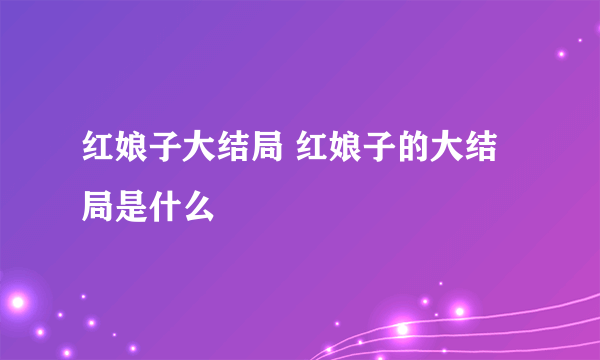 红娘子大结局 红娘子的大结局是什么