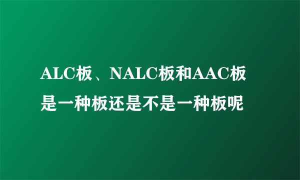 ALC板、NALC板和AAC板是一种板还是不是一种板呢