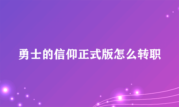 勇士的信仰正式版怎么转职