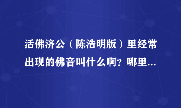 活佛济公（陈浩明版）里经常出现的佛音叫什么啊？哪里有下啊？