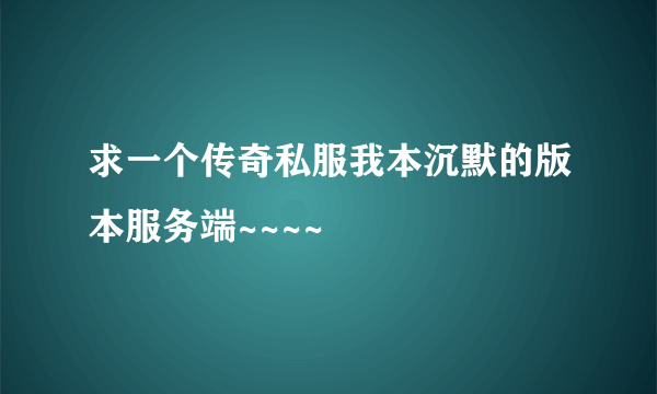 求一个传奇私服我本沉默的版本服务端~~~~