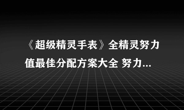 《超级精灵手表》全精灵努力值最佳分配方案大全 努力值分配汇总