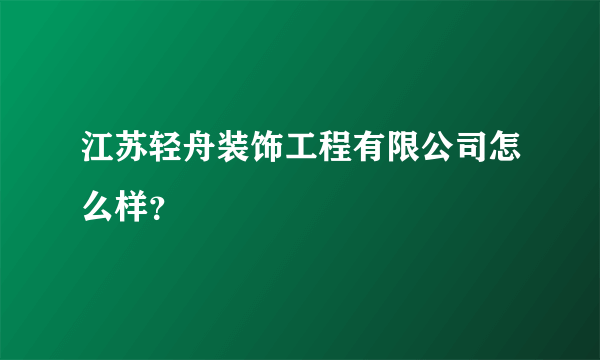 江苏轻舟装饰工程有限公司怎么样？