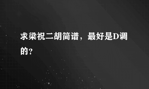 求梁祝二胡简谱，最好是D调的？