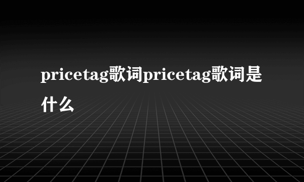 pricetag歌词pricetag歌词是什么